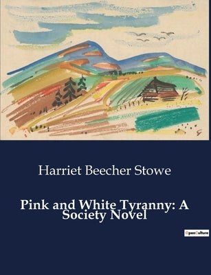Pink and White Tyranny: A Society Novel by Stowe, Harriet Beecher