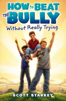 How to Beat the Bully Without Really Trying by Starkey, Scott
