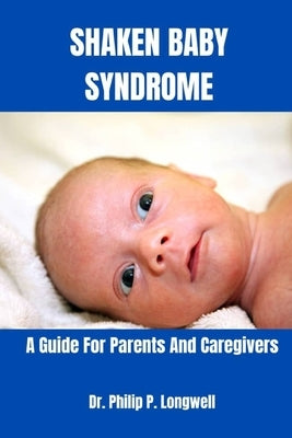 Shaken Baby Syndrome: "A Guide For Parents And Caregivers" by P. Longwell, Philip