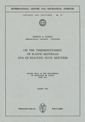 On the Thermodynamics of Elastic Materials and of Reacting Fluid Mixtures: Course Held at the Department of Mechanics of Solids, June 1971 by Gurtin, Morton E.