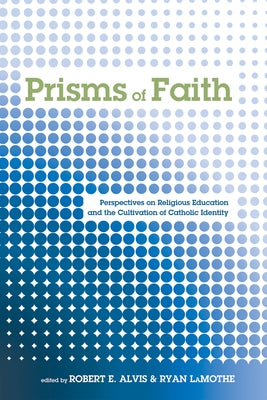 Prisms of Faith: Perspectives on Religious Education and the Cultivation of Catholic Identity by Alvis, Robert E.