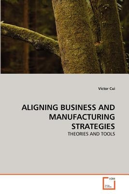Aligning Business and Manufacturing Strategies by Cui, Victor