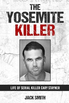 The Yosemite Killer: Life of Serial Killer Cary Stayner by Smith, Jack