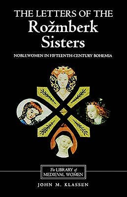 The Letters of the Rozmberk Sisters: Noblewomen in Fifteenth-Century Bohemia by Klassen, John