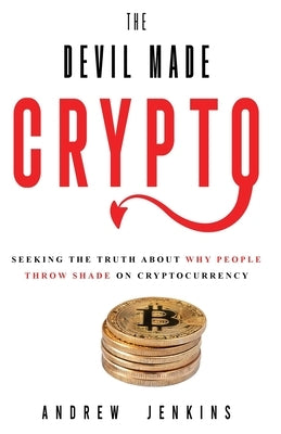 The Devil Made Crypto: Seeking The Truth About Why People Throw Shade On Cryptocurrency by Jenkins, Andrew