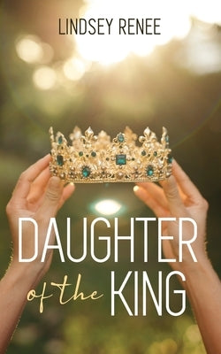 Daughter of The King by Renee, Lindsey
