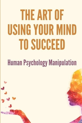 The Art Of Using Your Mind To Succeed: Human Psychology Manipulation: Dark Psychology Book by Stevey, Guadalupe