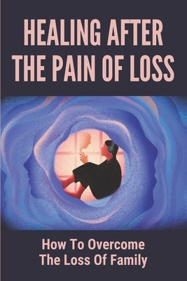 Healing After The Pain Of Loss: How To Overcome The Loss Of Family: Heart-Centered Tools To Live In Truth by Labianca, Jennifer