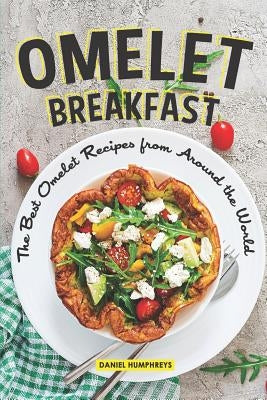 Omelet Breakfast: The Best Omelet Recipes from Around the World by Humphreys, Daniel