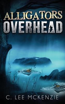 Alligators Overhead: The Adventures of Pete and Weasel Book 1 by McKenzie, C. Lee