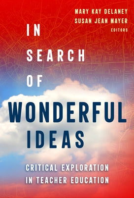 In Search of Wonderful Ideas: Critical Exploration in Teacher Education by Delaney, Mary Kay