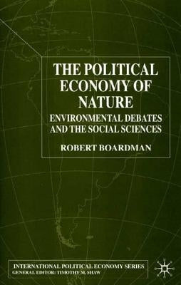 The Political Economy of Nature: Environmental Debates and the Social Sciences by Boardman, R.