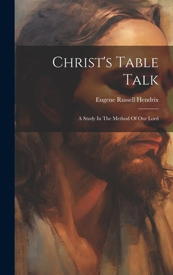 Christ's Table Talk: A Study In The Method Of Our Lord by Eugene Russell Hendrix (Bp )
