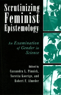 Scrutinizing Feminist Epistemology: An Examination of Gender in Science by Pinnick, Cassandra