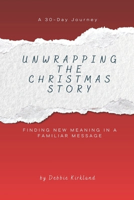 Unwrapping The Christmas Story: Finding New Meaning In A Familiar Message by Kirkland, Debbie