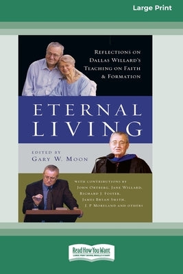 Eternal Living: Reflections on Dallas Willard's Teaching on Faith and Formation (16pt Large Print Edition) by Moon, Gary W.
