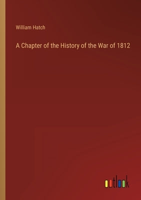 A Chapter of the History of the War of 1812 by Hatch, William