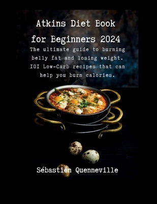 Atkins Diet Book for Beginners 2024: The ultimate guide to burning belly fat and losing weight. 101 Low-Carb recipes that can help you burn calories. by Quenneville, S?bastien