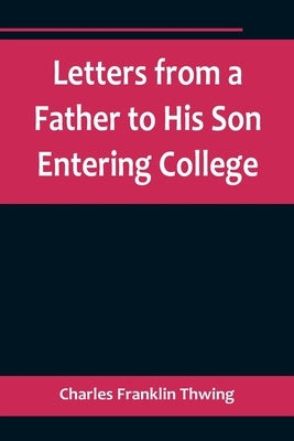 Letters from a Father to His Son Entering College by Franklin Thwing, Charles
