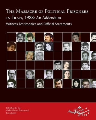 The Massacre of Political Prisoners in Iran, 1988: An Addendum: Witness Testimonies and Official Statements by Foundation, Abdorrahman Boroumand