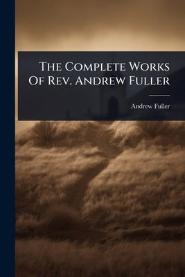The Complete Works Of Rev. Andrew Fuller by Fuller, Andrew