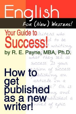 English For (New) Writers! Your Guide to Success!: How to get published as a new writer! by Payne, R. E.