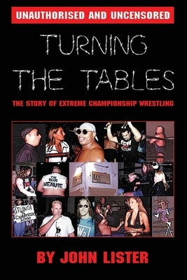 Turning The Tables: The Story of Extreme Championship Wrestling by Lister, John