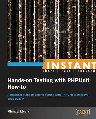 Instant Hands-on Testing with PHPUnit How-to by Lively, Mike