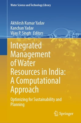 Integrated Management of Water Resources in India: A Computational Approach: Optimizing for Sustainability and Planning by Yadav, Akhilesh Kumar