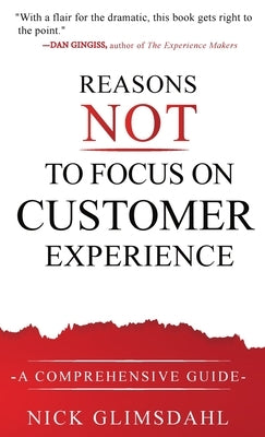 Reasons NOT to Focus on Customer Experience: A Comprehensive Guide by Glimsdahl, Nick