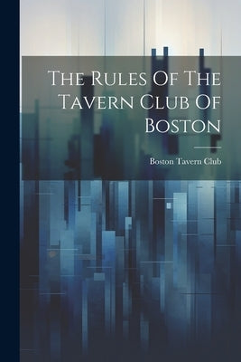 The Rules Of The Tavern Club Of Boston by Boston, Tavern Club