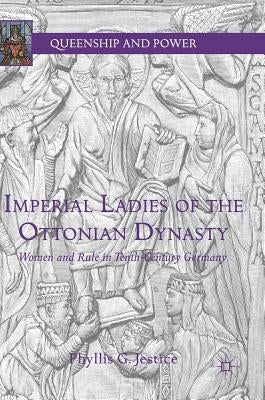 Imperial Ladies of the Ottonian Dynasty: Women and Rule in Tenth-Century Germany by Jestice, Phyllis G.