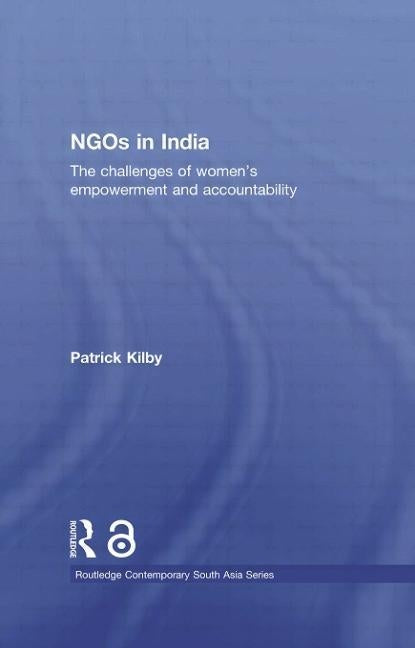 NGOs in India: The challenges of women's empowerment and accountability by Kilby, Patrick