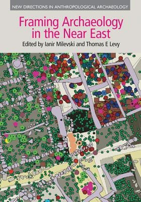 Framing Archaeology in the Near East: The Application of Social Theory to Fieldwork by Milevski, Ianir