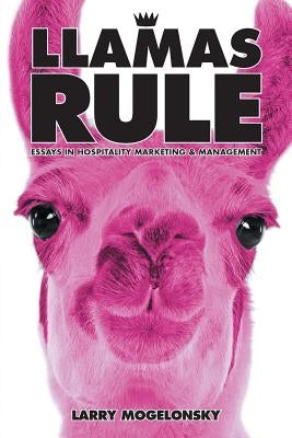 Llamas Rule: Essays in Hospitality Marketing and Management by Mogelonsky, Larry