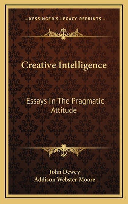 Creative Intelligence: Essays In The Pragmatic Attitude by Dewey, John