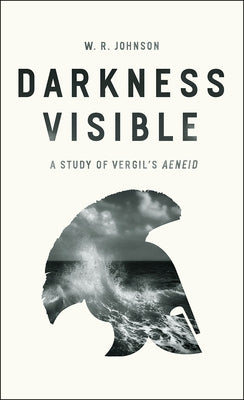 Darkness Visible: A Study of Vergil's Aeneid by Johnson, W. R.