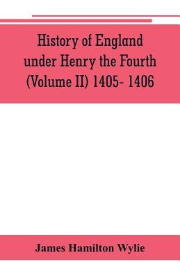 History of England under Henry the Fourth (Volume II) 1405- 1406 by Hamilton Wylie, James