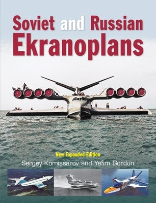 Soviet and Russian Ekranoplans: New Expanded Edition by Komissarov, Sergey
