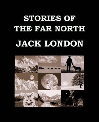 STORIES OF THE FAR NORTH Jack London: Large Print Edition - Short Story Collection by London, Jack