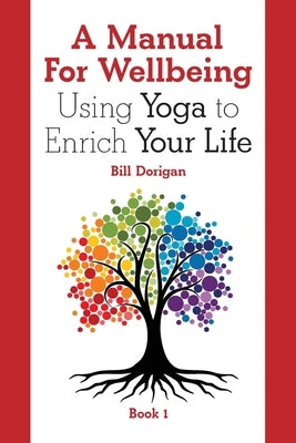 A Manual For Wellbeing: Using Yoga to Enrich Your Life by Dorigan, Bill