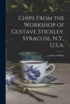 Chips From the Workshop of Gustave Stickley, Syracuse, N.Y., U.S.A. by Stickley, Gustav 1858-1942