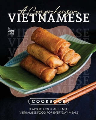 A Comprehensive Vietnamese Cookbook: Learn to Cook Authentic Vietnamese Food for Everyday Meals by Stanford, Martha