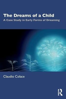 The Dreams of a Child: A Case Study in Early Forms of Dreaming by Colace, Claudio