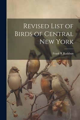 Revised List of Birds of Central New York by Rathbun, Frank R.