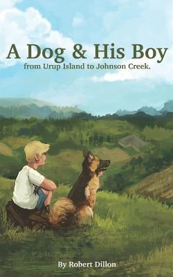 A Dog and His Boy: From Urup Island to Johnson Creek by Dillon, Robert