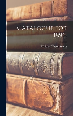 Catalogue for 1896. by Whitney Wagon Works (Syracuse, N. Y. ).