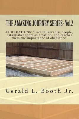 THE AMAZING JOURNEY SERIES- Vol.2: "FOUNDATIONS: "God delivers His people, establishes them as a nation, and teaches them the importance of obedience? by Booth Jr, Gerald L.