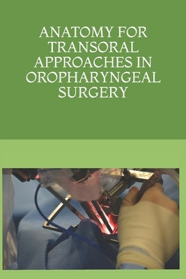 Anatomy for Transoral Approaches in Oropharyngeal Surgery by Mirapeix Lucas MD Phd, Rosa Maria