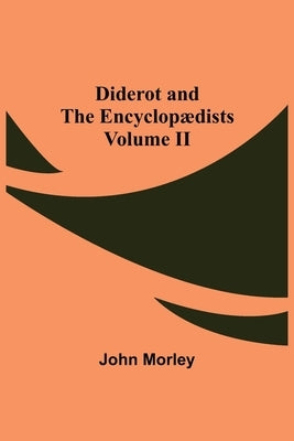 Diderot and the Encyclopædists Volume II by Morley, John